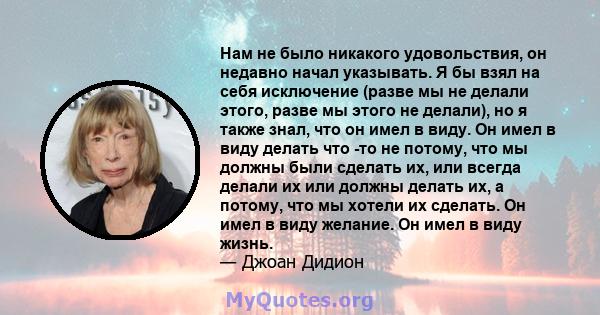 Нам не было никакого удовольствия, он недавно начал указывать. Я бы взял на себя исключение (разве мы не делали этого, разве мы этого не делали), но я также знал, что он имел в виду. Он имел в виду делать что -то не