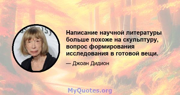 Написание научной литературы больше похоже на скульптуру, вопрос формирования исследования в готовой вещи.