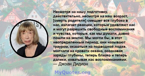 Несмотря на нашу подготовку, действительно, несмотря на наш возраст, [смерть родителя] смещает все глубоко в нас, излагает реакции, которые удивляют нас и могут разрешить свободные воспоминания и чувства, которые, как