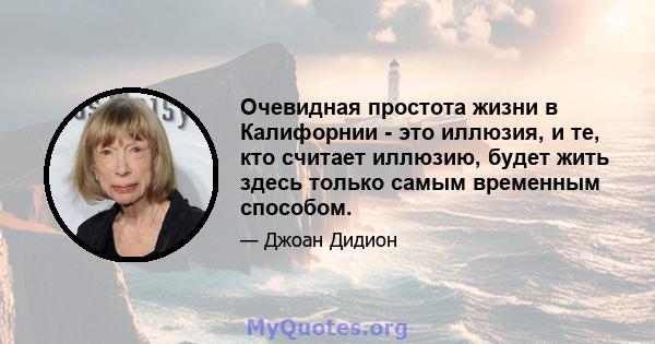 Очевидная простота жизни в Калифорнии - это иллюзия, и те, кто считает иллюзию, будет жить здесь только самым временным способом.