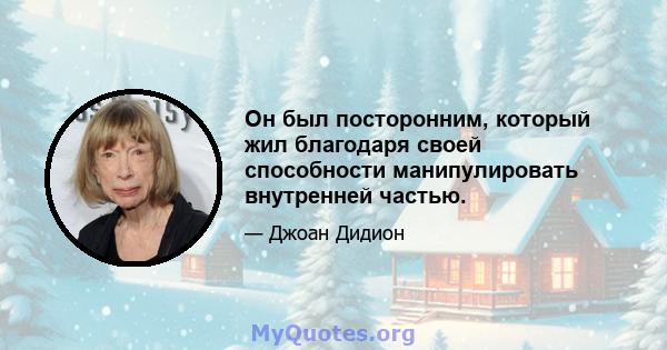 Он был посторонним, который жил благодаря своей способности манипулировать внутренней частью.