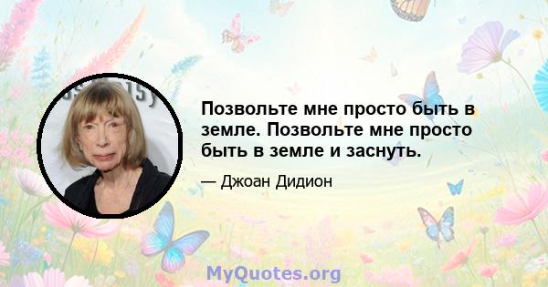 Позвольте мне просто быть в земле. Позвольте мне просто быть в земле и заснуть.