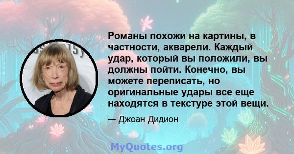 Романы похожи на картины, в частности, акварели. Каждый удар, который вы положили, вы должны пойти. Конечно, вы можете переписать, но оригинальные удары все еще находятся в текстуре этой вещи.