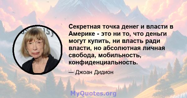 Секретная точка денег и власти в Америке - это ни то, что деньги могут купить, ни власть ради власти, но абсолютная личная свобода, мобильность, конфиденциальность.