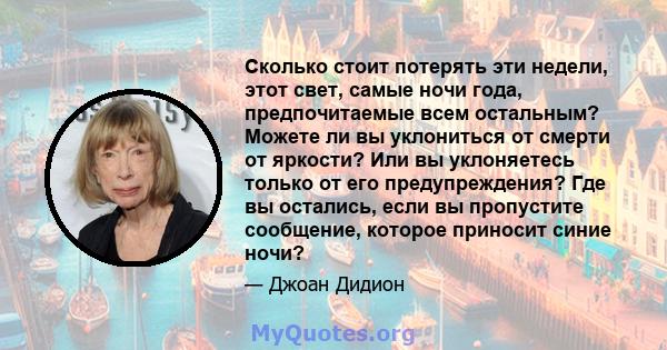 Сколько стоит потерять эти недели, этот свет, самые ночи года, предпочитаемые всем остальным? Можете ли вы уклониться от смерти от яркости? Или вы уклоняетесь только от его предупреждения? Где вы остались, если вы