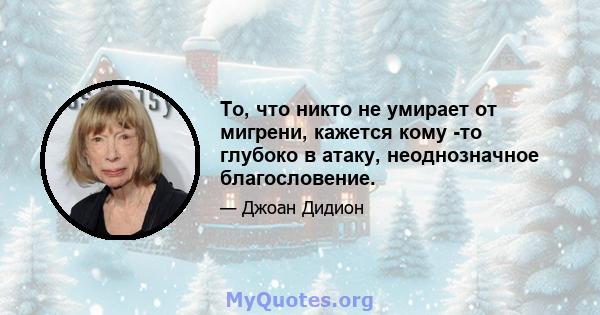 То, что никто не умирает от мигрени, кажется кому -то глубоко в атаку, неоднозначное благословение.