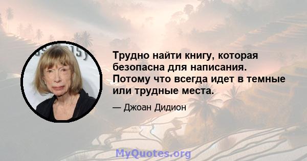 Трудно найти книгу, которая безопасна для написания. Потому что всегда идет в темные или трудные места.