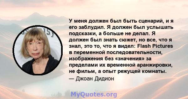 У меня должен был быть сценарий, и я его заблудил. Я должен был услышать подсказки, а больше не делал. Я должен был знать сюжет, но все, что я знал, это то, что я видел: Flash Pictures в переменной последовательности,