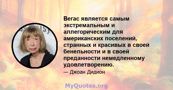 Вегас является самым экстремальным и аллегорическим для американских поселений, странных и красивых в своей бенельности и в своей преданности немедленному удовлетворению.