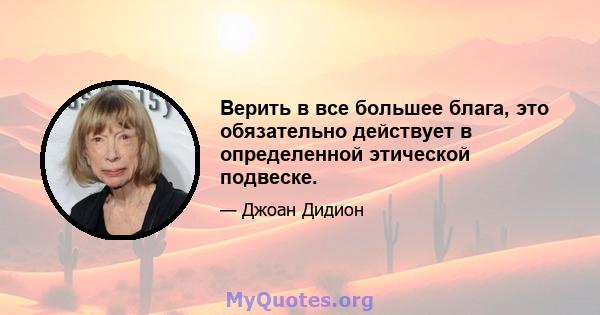 Верить в все большее блага, это обязательно действует в определенной этической подвеске.