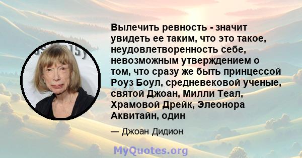 Вылечить ревность - значит увидеть ее таким, что это такое, неудовлетворенность себе, невозможным утверждением о том, что сразу же быть принцессой Роуз Боул, средневековой ученые, святой Джоан, Милли Теал, Храмовой