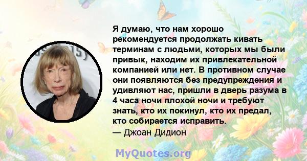 Я думаю, что нам хорошо рекомендуется продолжать кивать терминам с людьми, которых мы были привык, находим их привлекательной компанией или нет. В противном случае они появляются без предупреждения и удивляют нас,