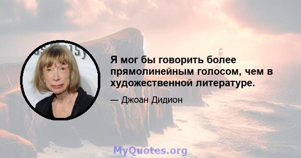 Я мог бы говорить более прямолинейным голосом, чем в художественной литературе.