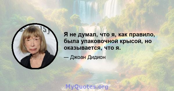 Я не думал, что я, как правило, была упаковочной крысой, но оказывается, что я.