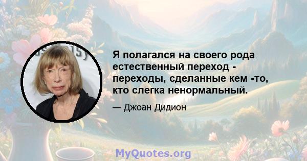 Я полагался на своего рода естественный переход - переходы, сделанные кем -то, кто слегка ненормальный.