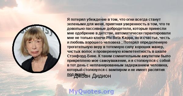 Я потерял убеждение в том, что огни всегда станут зелеными для меня, приятная уверенность в том, что те довольно пассивные добродетели, которые принесли мне одобрение в детстве, автоматически гарантировали мне не только 