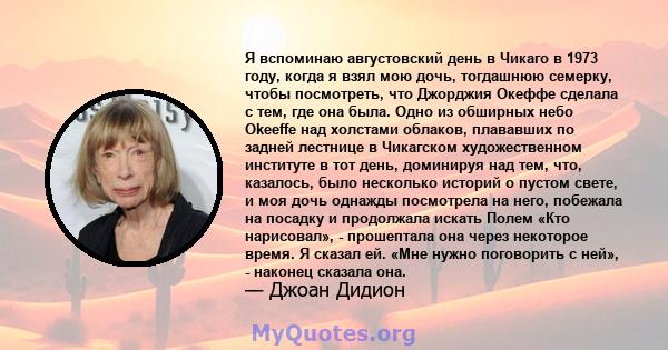 Я вспоминаю августовский день в Чикаго в 1973 году, когда я взял мою дочь, тогдашнюю семерку, чтобы посмотреть, что Джорджия Океффе сделала с тем, где она была. Одно из обширных небо Okeeffe над холстами облаков,