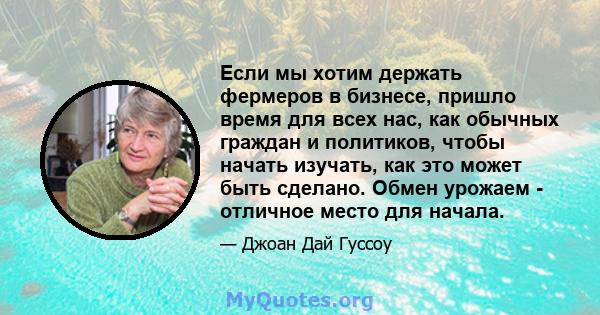 Если мы хотим держать фермеров в бизнесе, пришло время для всех нас, как обычных граждан и политиков, чтобы начать изучать, как это может быть сделано. Обмен урожаем - отличное место для начала.