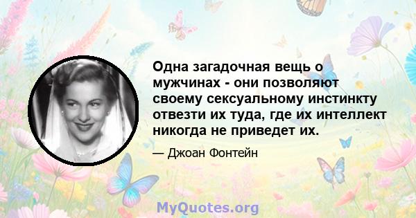 Одна загадочная вещь о мужчинах - они позволяют своему сексуальному инстинкту отвезти их туда, где их интеллект никогда не приведет их.