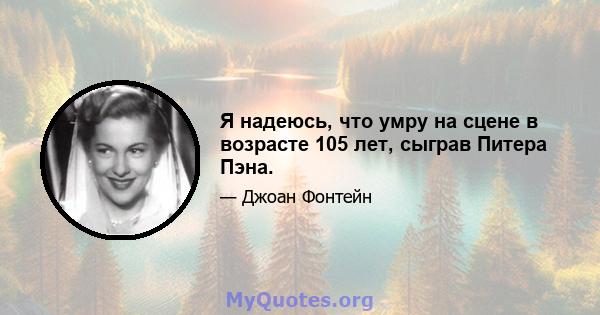 Я надеюсь, что умру на сцене в возрасте 105 лет, сыграв Питера Пэна.