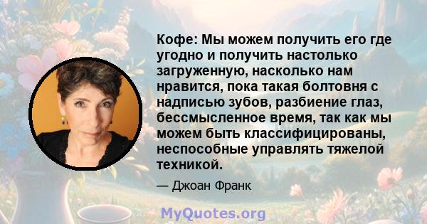 Кофе: Мы можем получить его где угодно и получить настолько загруженную, насколько нам нравится, пока такая болтовня с надписью зубов, разбиение глаз, бессмысленное время, так как мы можем быть классифицированы,