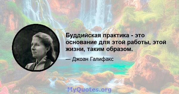 Буддийская практика - это основание для этой работы, этой жизни, таким образом.