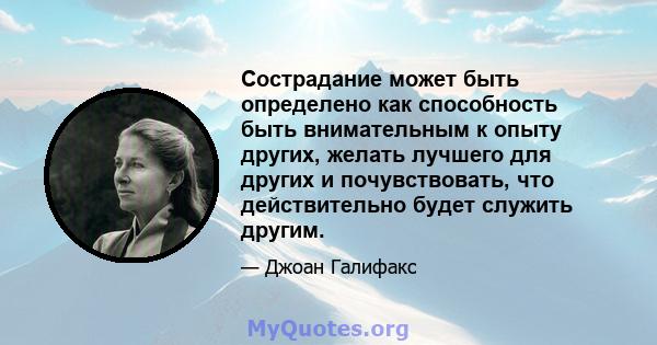 Сострадание может быть определено как способность быть внимательным к опыту других, желать лучшего для других и почувствовать, что действительно будет служить другим.