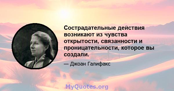 Сострадательные действия возникают из чувства открытости, связанности и проницательности, которое вы создали.