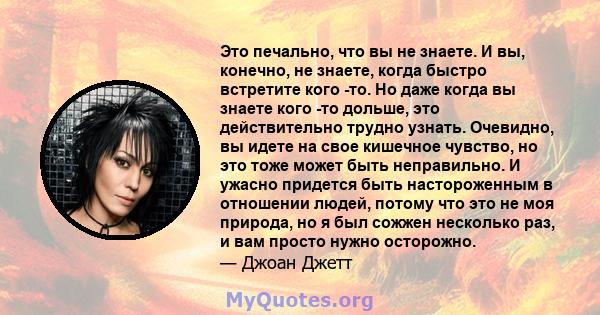 Это печально, что вы не знаете. И вы, конечно, не знаете, когда быстро встретите кого -то. Но даже когда вы знаете кого -то дольше, это действительно трудно узнать. Очевидно, вы идете на свое кишечное чувство, но это