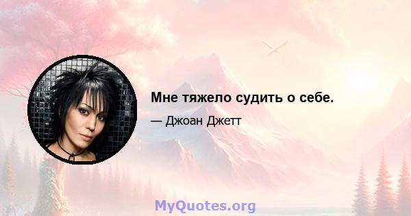 Мне тяжело судить о себе.