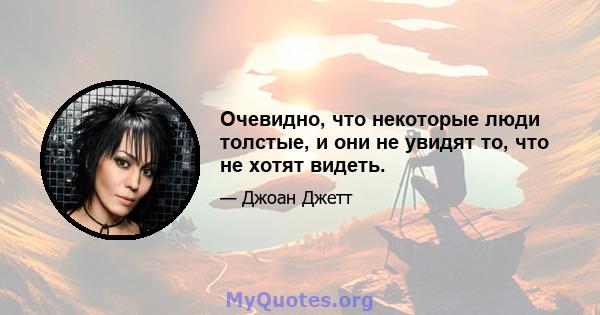 Очевидно, что некоторые люди толстые, и они не увидят то, что не хотят видеть.