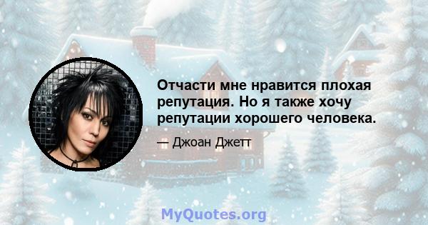 Отчасти мне нравится плохая репутация. Но я также хочу репутации хорошего человека.