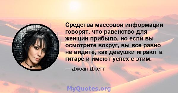 Средства массовой информации говорят, что равенство для женщин прибыло, но если вы осмотрите вокруг, вы все равно не видите, как девушки играют в гитаре и имеют успех с этим.