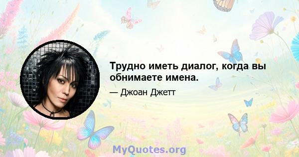 Трудно иметь диалог, когда вы обнимаете имена.