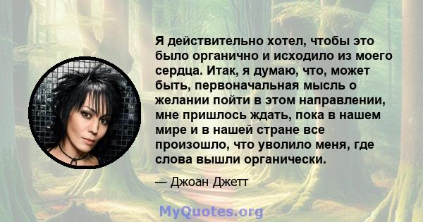 Я действительно хотел, чтобы это было органично и исходило из моего сердца. Итак, я думаю, что, может быть, первоначальная мысль о желании пойти в этом направлении, мне пришлось ждать, пока в нашем мире и в нашей стране 