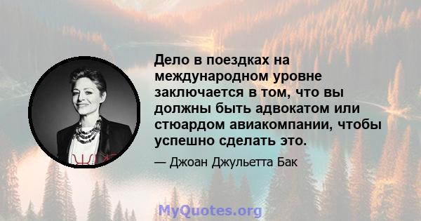 Дело в поездках на международном уровне заключается в том, что вы должны быть адвокатом или стюардом авиакомпании, чтобы успешно сделать это.