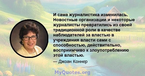 И сама журналистика изменилась. Новостные организации и некоторые журналисты превратились из своей традиционной роли в качестве наблюдателей за властью в учреждения власти сами с способностью, действительно,