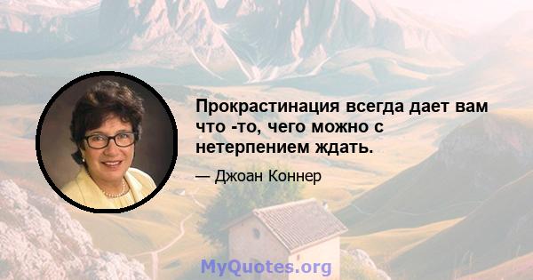 Прокрастинация всегда дает вам что -то, чего можно с нетерпением ждать.