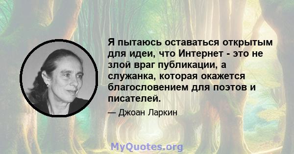 Я пытаюсь оставаться открытым для идеи, что Интернет - это не злой враг публикации, а служанка, которая окажется благословением для поэтов и писателей.