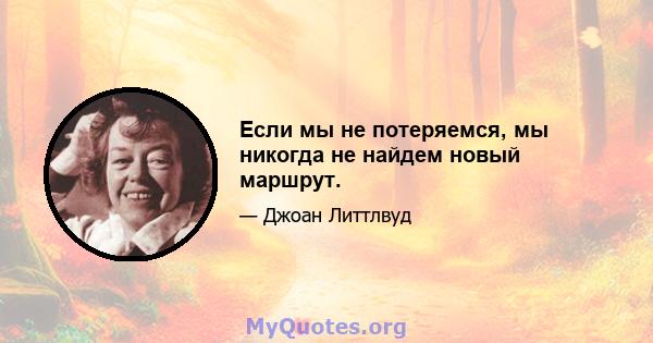 Если мы не потеряемся, мы никогда не найдем новый маршрут.