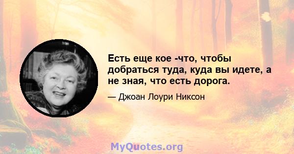 Есть еще кое -что, чтобы добраться туда, куда вы идете, а не зная, что есть дорога.