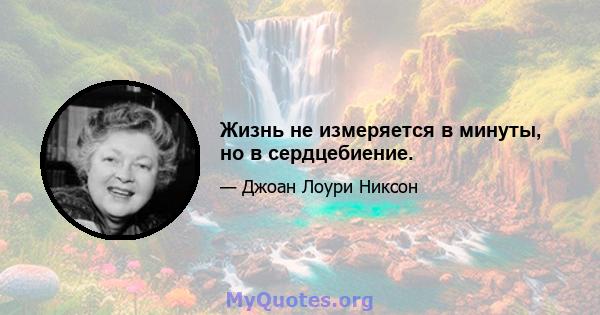 Жизнь не измеряется в минуты, но в сердцебиение.