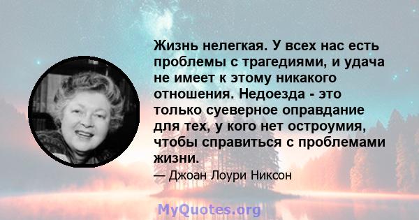 Жизнь нелегкая. У всех нас есть проблемы с трагедиями, и удача не имеет к этому никакого отношения. Недоезда - это только суеверное оправдание для тех, у кого нет остроумия, чтобы справиться с проблемами жизни.