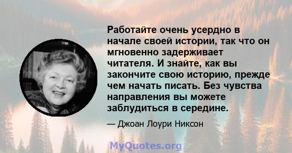 Работайте очень усердно в начале своей истории, так что он мгновенно задерживает читателя. И знайте, как вы закончите свою историю, прежде чем начать писать. Без чувства направления вы можете заблудиться в середине.