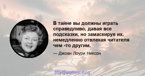 В тайне вы должны играть справедливо, давая все подсказки, но замаскируя их, немедленно отвлекая читателя чем -то другим.