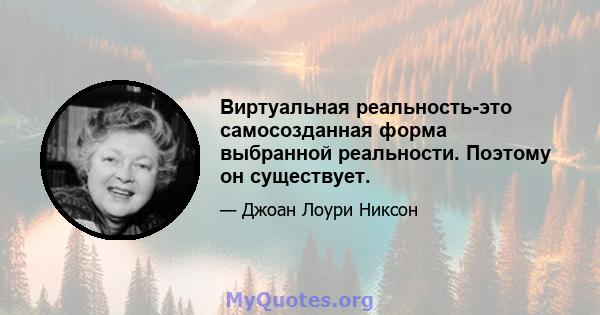 Виртуальная реальность-это самосозданная форма выбранной реальности. Поэтому он существует.