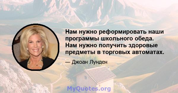 Нам нужно реформировать наши программы школьного обеда. Нам нужно получить здоровые предметы в торговых автоматах.