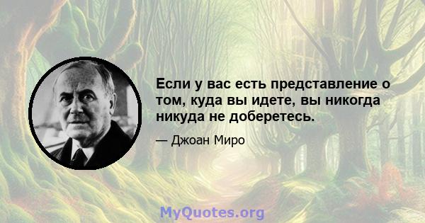 Если у вас есть представление о том, куда вы идете, вы никогда никуда не доберетесь.