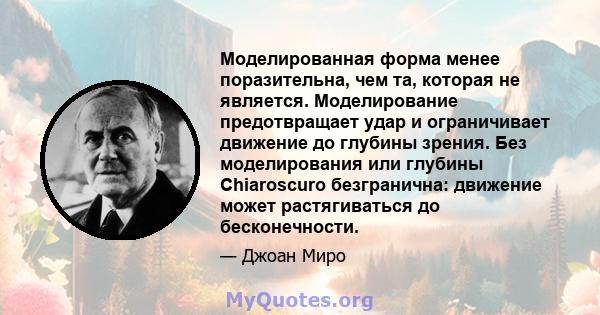 Моделированная форма менее поразительна, чем та, которая не является. Моделирование предотвращает удар и ограничивает движение до глубины зрения. Без моделирования или глубины Chiaroscuro безгранична: движение может