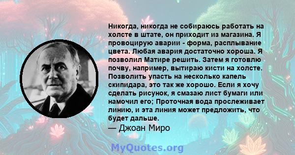 Никогда, никогда не собираюсь работать на холсте в штате, он приходит из магазина. Я провоцирую аварии - форма, расплывание цвета. Любая авария достаточно хороша. Я позволил Матире решить. Затем я готовлю почву,